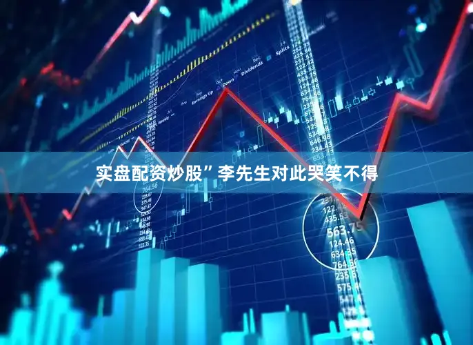 实盘配资炒股”　　李先生对此哭笑不得