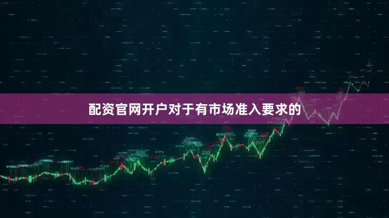 配资官网开户对于有市场准入要求的