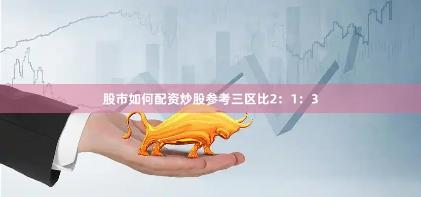 股市如何配资炒股参考三区比2：1：3