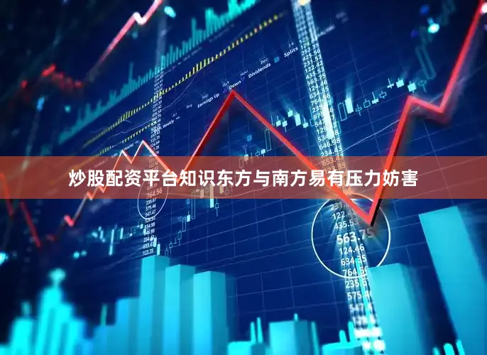 炒股配资平台知识东方与南方易有压力妨害