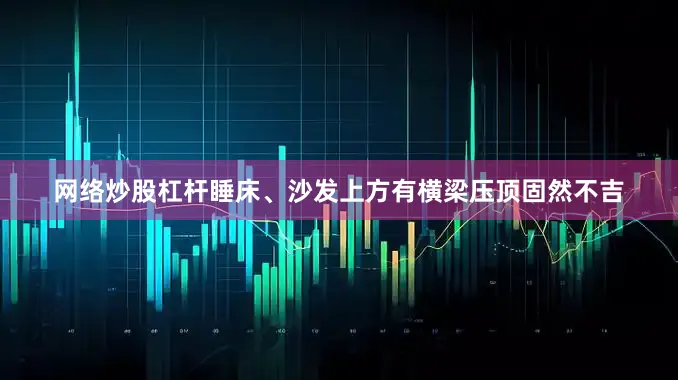 网络炒股杠杆睡床、沙发上方有横梁压顶固然不吉