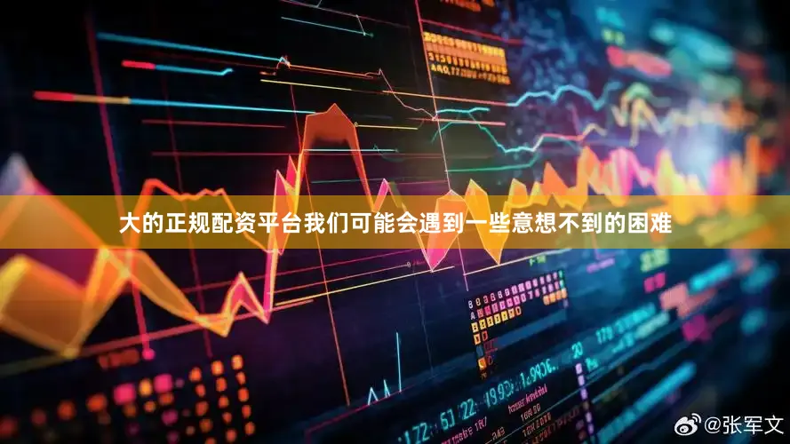 大的正规配资平台我们可能会遇到一些意想不到的困难