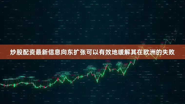 炒股配资最新信息向东扩张可以有效地缓解其在欧洲的失败