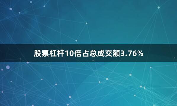 股票杠杆10倍占总成交额3.76%