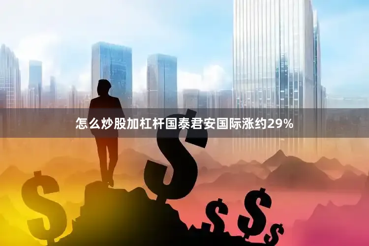 怎么炒股加杠杆国泰君安国际涨约29%