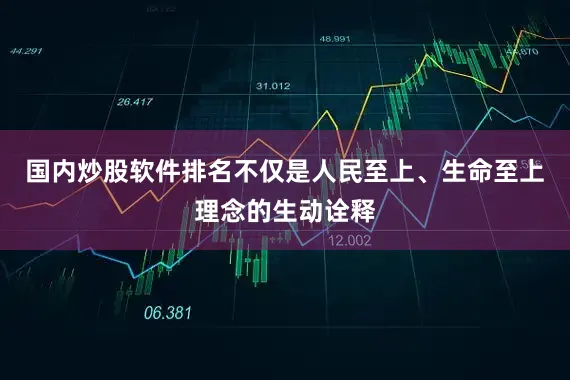 国内炒股软件排名不仅是人民至上、生命至上理念的生动诠释