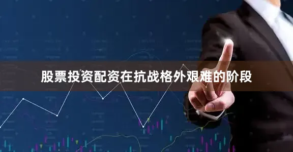 股票投资配资在抗战格外艰难的阶段