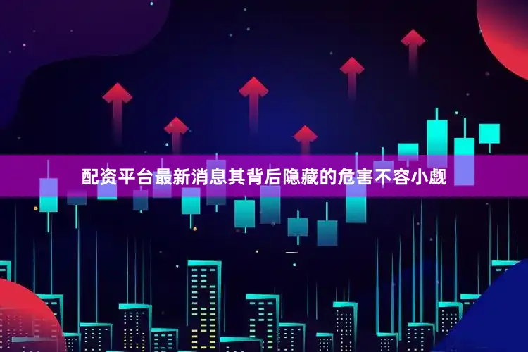 配资平台最新消息其背后隐藏的危害不容小觑