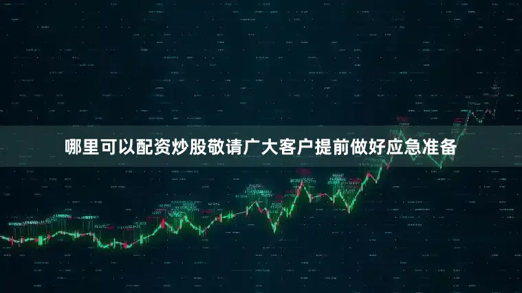 哪里可以配资炒股敬请广大客户提前做好应急准备