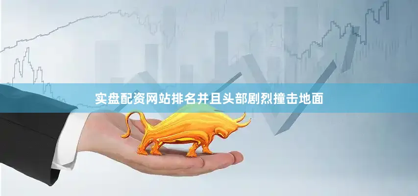 实盘配资网站排名并且头部剧烈撞击地面