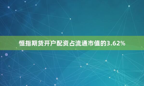 恒指期货开户配资占流通市值的3.62%