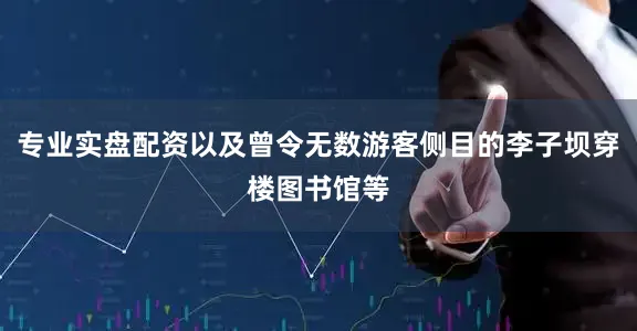 专业实盘配资以及曾令无数游客侧目的李子坝穿楼图书馆等
