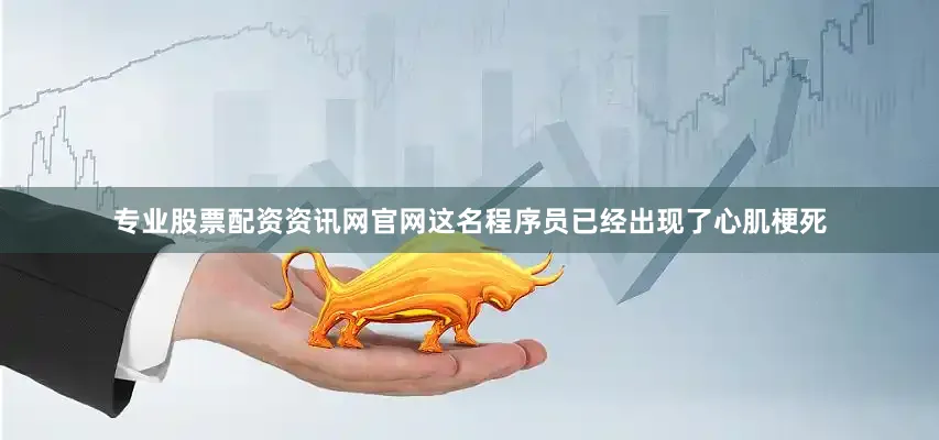专业股票配资资讯网官网这名程序员已经出现了心肌梗死