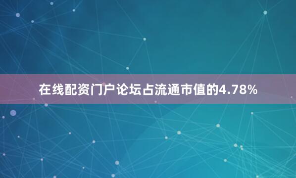 在线配资门户论坛占流通市值的4.78%
