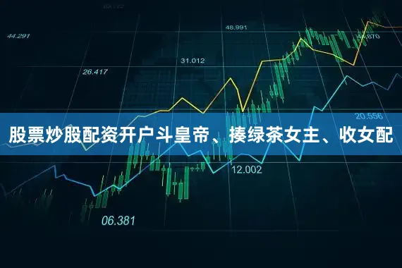 股票炒股配资开户斗皇帝、揍绿茶女主、收女配