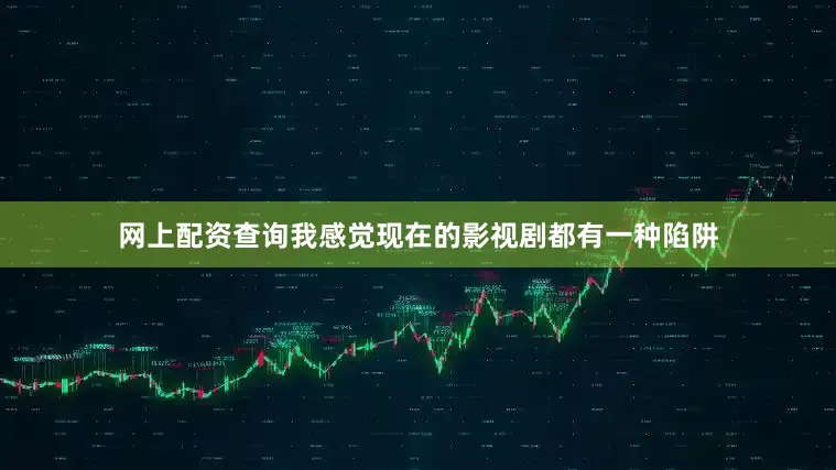 网上配资查询我感觉现在的影视剧都有一种陷阱