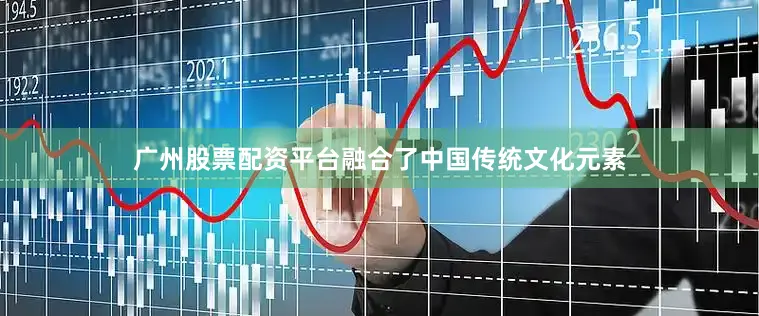 广州股票配资平台融合了中国传统文化元素