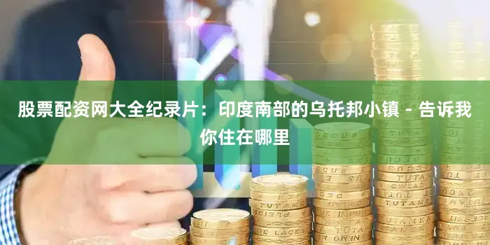 股票配资网大全纪录片：印度南部的乌托邦小镇 - 告诉我你住在哪里