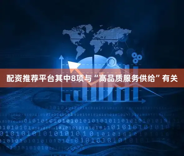 配资推荐平台其中8项与“高品质服务供给”有关