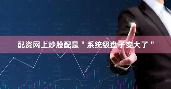 配资网上炒股配是＂系统级盘子变大了＂