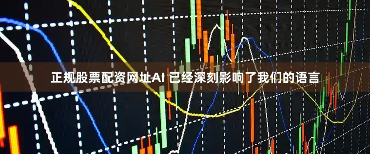 正规股票配资网址AI 已经深刻影响了我们的语言