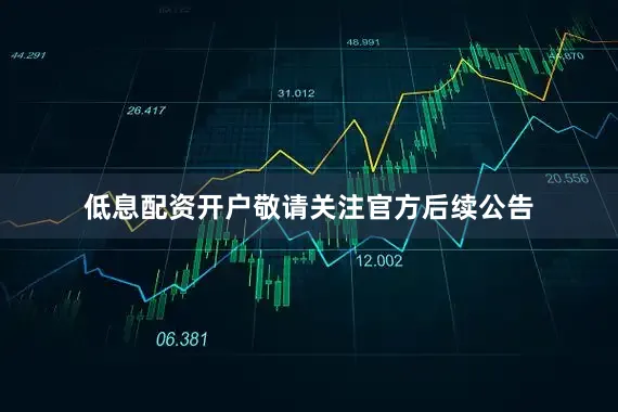 低息配资开户敬请关注官方后续公告