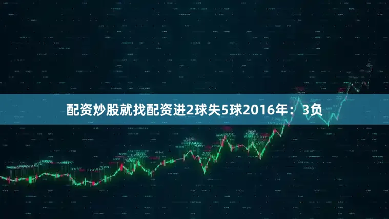 配资炒股就找配资进2球失5球2016年：3负