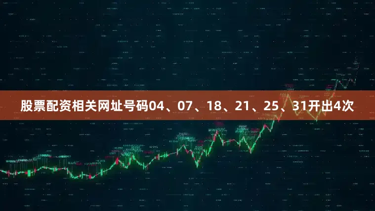 股票配资相关网址号码04、07、18、21、25、31开出4次