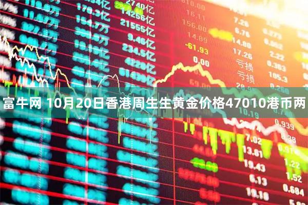 富牛网 10月20日香港周生生黄金价格47010港币两