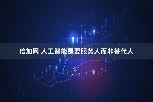 倍加网 人工智能是要服务人而非替代人