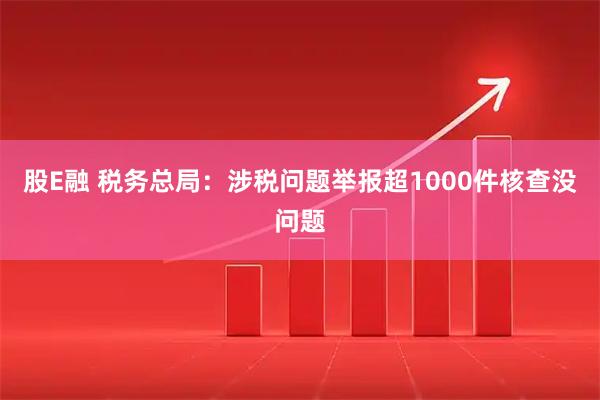 股E融 税务总局：涉税问题举报超1000件核查没问题