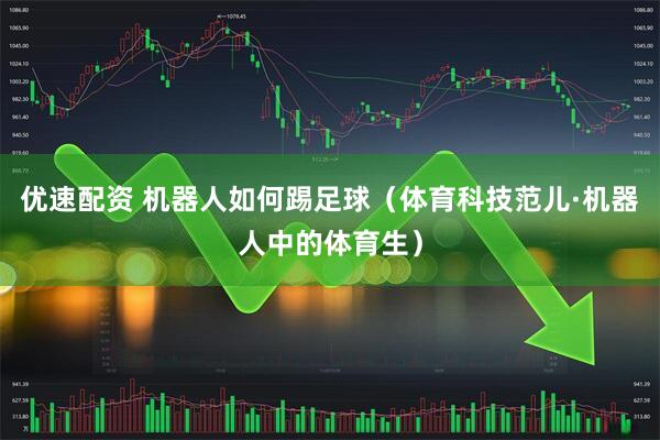 优速配资 机器人如何踢足球（体育科技范儿·机器人中的体育生）