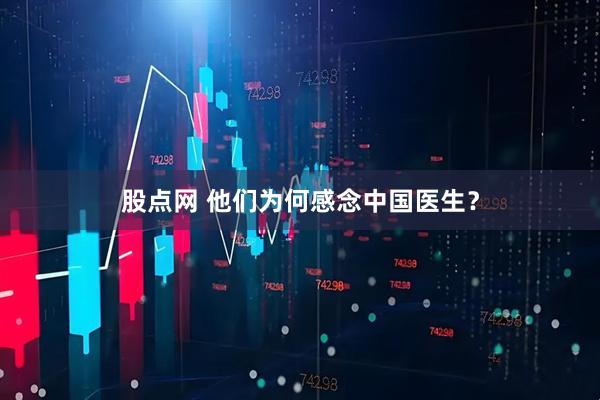 股点网 他们为何感念中国医生？