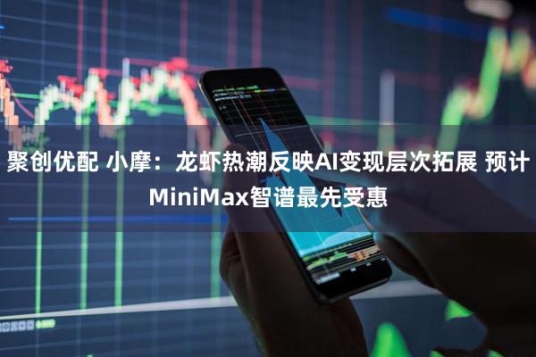 聚创优配 小摩：龙虾热潮反映AI变现层次拓展 预计MiniMax智谱最先受惠
