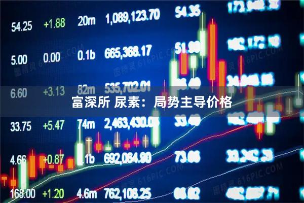 富深所 尿素：局势主导价格