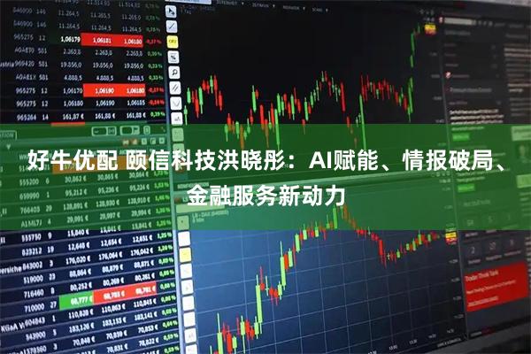 好牛优配 颐信科技洪晓彤：AI赋能、情报破局、金融服务新动力