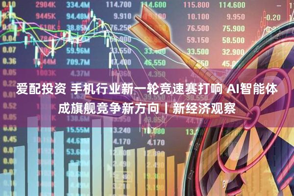 爱配投资 手机行业新一轮竞速赛打响 AI智能体成旗舰竞争新方向丨新经济观察