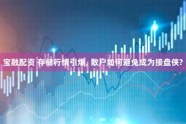 宝融配资 存储行情引爆, 散户如何避免成为接盘侠?